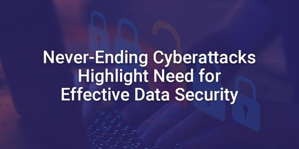 Never-Ending Cyberattacks Highlight Need for Effective Data Security